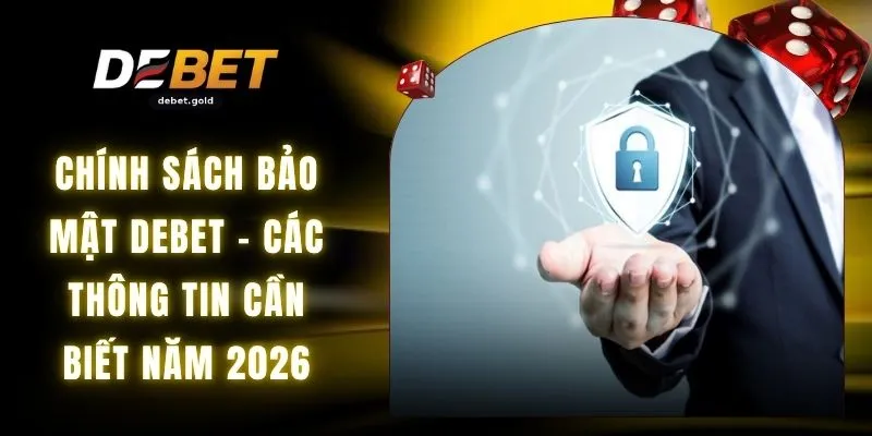 Chính Sách Bảo Mật DEBET - Các Thông Tin Cần Biết Năm 2026