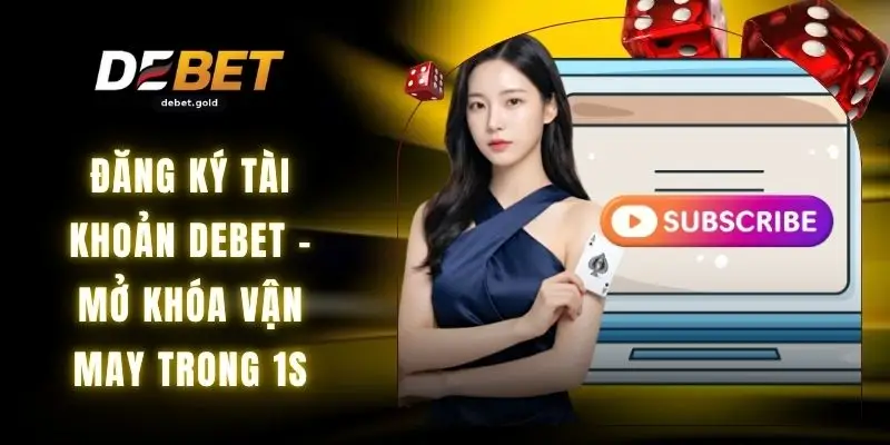 Đăng Ký Tài Khoản DEBET - Mở Khóa Vận May Trong 1s