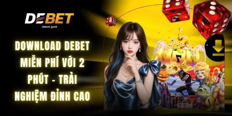 Download DEBET Miễn Phí Với 2 Phút - Trải Nghiệm Đỉnh Cao