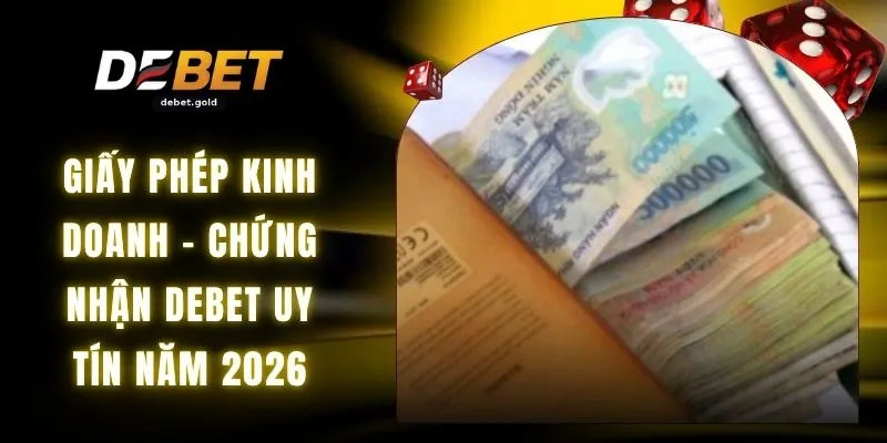 Giấy Phép Kinh Doanh - Chứng Nhận DEBET Uy Tín Năm 2026