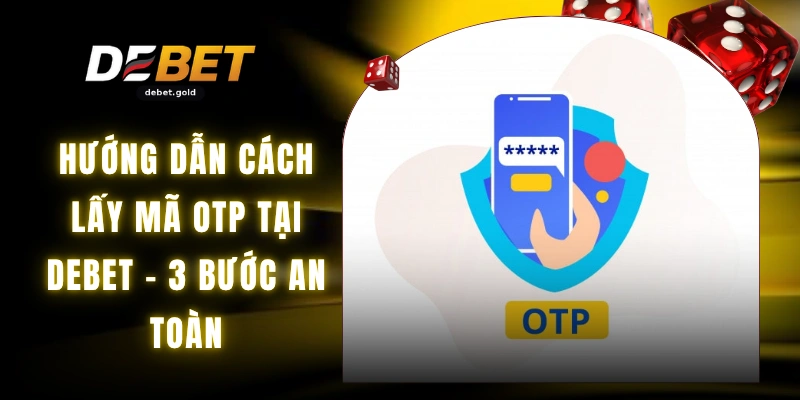 Hướng Dẫn Cách Lấy Mã OTP Tại DEBET - 3 Bước An Toàn