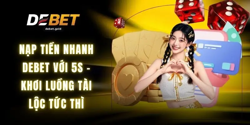 Nạp Tiền Nhanh DEBET Với 5s - Khơi Luồng Tài Lộc Tức Thì