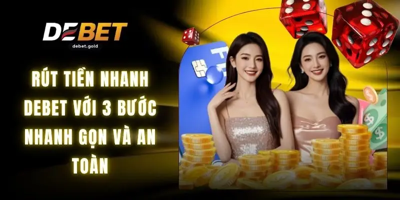 Rút Tiền Nhanh DEBET Với 3 Bước Nhanh Gọn Và An Toàn