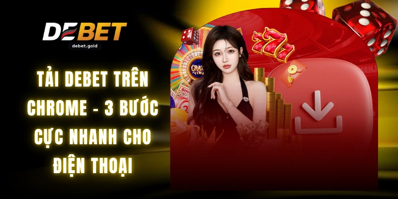 Tải DEBET Trên Chrome - 3 Bước Cực Nhanh Cho Điện Thoại